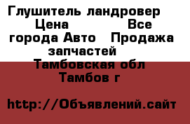 Глушитель ландровер . › Цена ­ 15 000 - Все города Авто » Продажа запчастей   . Тамбовская обл.,Тамбов г.